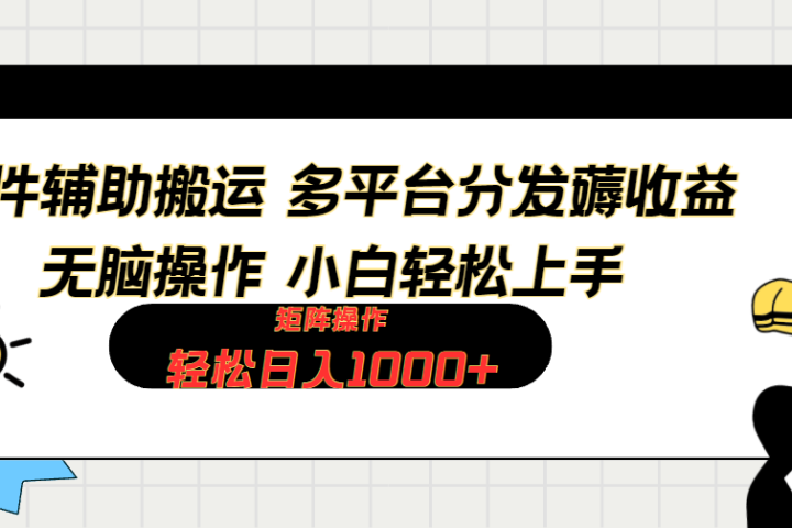 软件辅助搬运，轻松实现日入1000+ 小白易上手，矩阵操作拉爆流量收益祝创空间-网创项目资源站-副业项目-创业项目-搞钱项目祝创空间