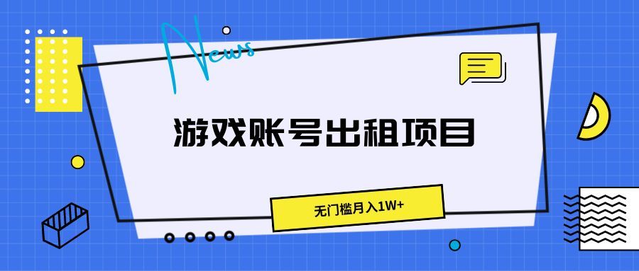 游戏账号出租项目，无门槛月入1W+祝创空间-网创项目资源站-副业项目-创业项目-搞钱项目祝创空间