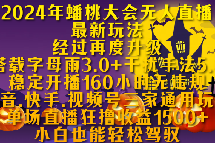 2024年蟠桃大会无人直播最新玩法，经过再度升级搭载字母雨3.0+干扰手法5.0,稳定开播160小时无违规，抖音、快手、视频号三家通用玩法，单场直播狂撸收益1500，小自也能轻松驾驭祝创空间-网创项目资源站-副业项目-创业项目-搞钱项目祝创空间