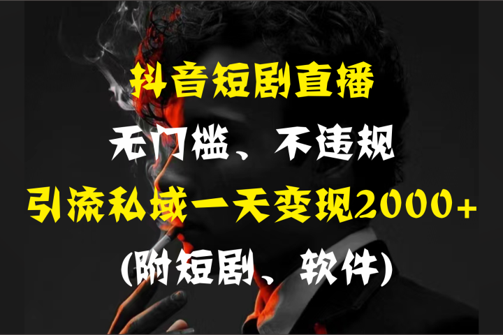 抖音短剧直播，无门槛、不违规，引流私域一天变现2000+ (附短剧、软件)祝创空间-网创项目资源站-副业项目-创业项目-搞钱项目祝创空间