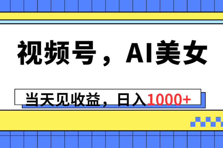 视频号，Ai美女，当天见收益，日入1000+祝创空间-网创项目资源站-副业项目-创业项目-搞钱项目祝创空间