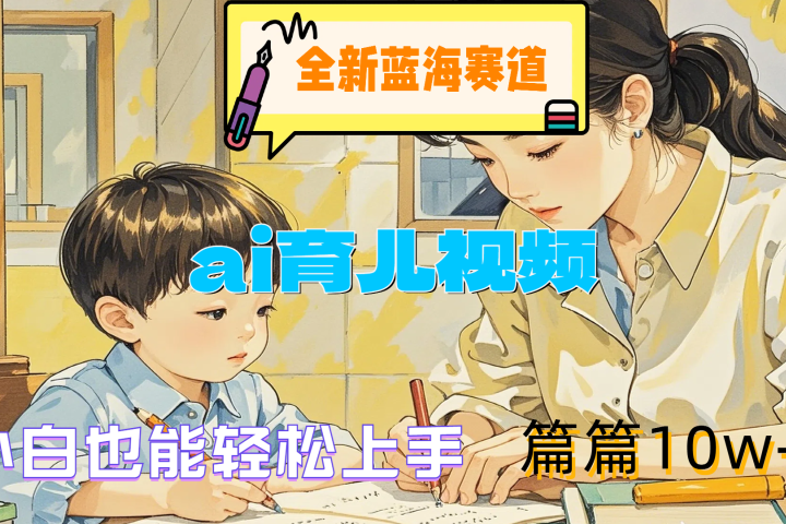 全新蓝海赛道-ai育儿视频，小白也能轻松上手，篇篇10w+祝创空间-网创项目资源站-副业项目-创业项目-搞钱项目祝创空间