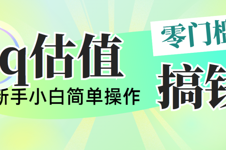 靠qq估值直播，多平台操作，适合小白新手的项目，日入500+没有问题祝创空间-网创项目资源站-副业项目-创业项目-搞钱项目祝创空间