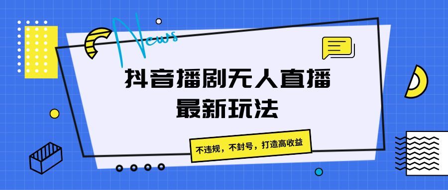 抖音播剧无人直播最新玩法，不违规，不封号，打造高收益祝创空间-网创项目资源站-副业项目-创业项目-搞钱项目祝创空间