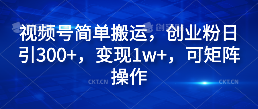视频号简单搬运，创业粉日引300+，变现1w+，可矩阵操作祝创空间-网创项目资源站-副业项目-创业项目-搞钱项目祝创空间