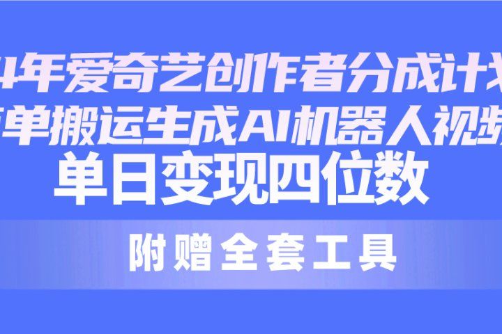 2024最新爱奇艺创作者分成计划，简单搬运生成AI机器人视频，单日变现四位数祝创空间-网创项目资源站-副业项目-创业项目-搞钱项目祝创空间