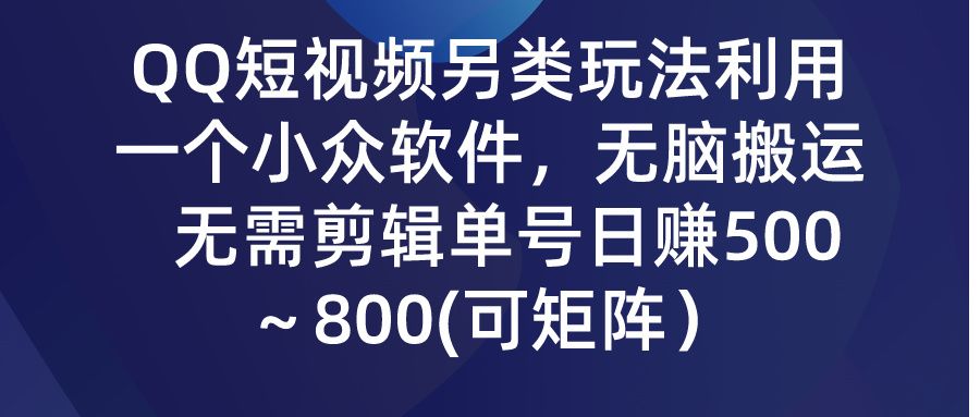 QQ短视频另类玩法,利用一个小众软件,无脑搬运,无需剪辑单号日赚500~800(可矩阵)祝创空间-网创项目资源站-副业项目-创业项目-搞钱项目祝创空间