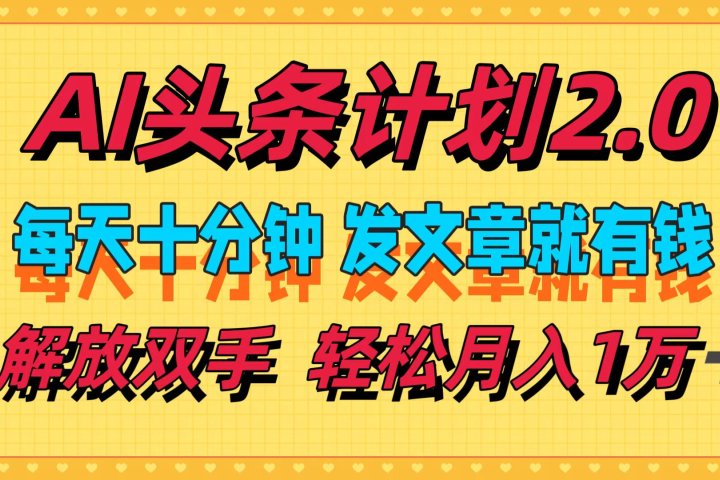 AI头条计划2.0，每天十分钟，发文章就有钱，小白轻松月入1w＋！祝创空间-网创项目资源站-副业项目-创业项目-搞钱项目祝创空间