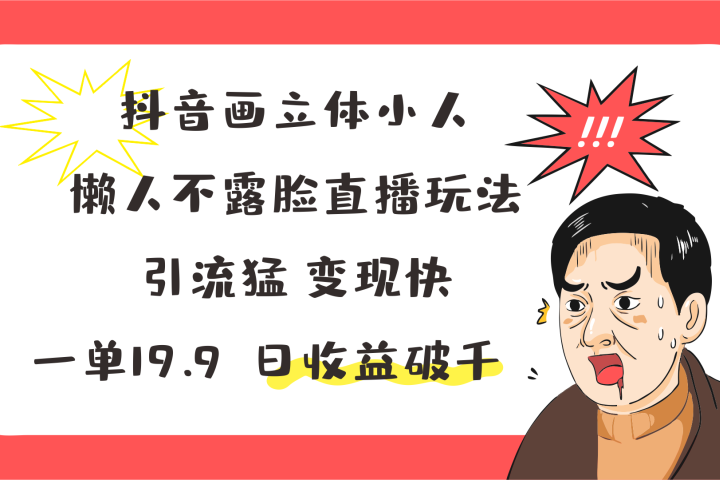 抖音画立体小人，懒人不露脸直播玩法，引流猛变现快，一单19.9，日收益破千祝创空间-网创项目资源站-副业项目-创业项目-搞钱项目祝创空间