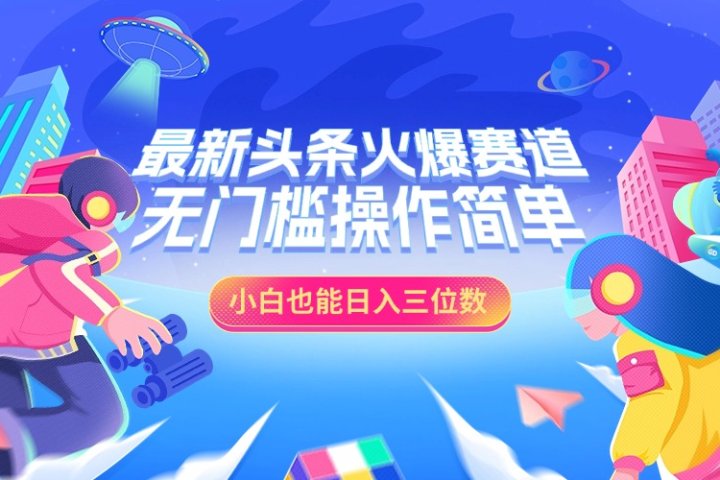 最新头条火爆赛道，小白也能日入三位数，无门槛操作简单祝创空间-网创项目资源站-副业项目-创业项目-搞钱项目祝创空间