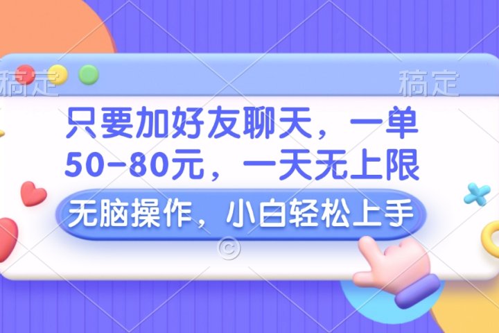 只要加好友聊天，一单50-80元，一天无上限，能做多少看你懒不懒，无脑操作祝创空间-网创项目资源站-副业项目-创业项目-搞钱项目祝创空间