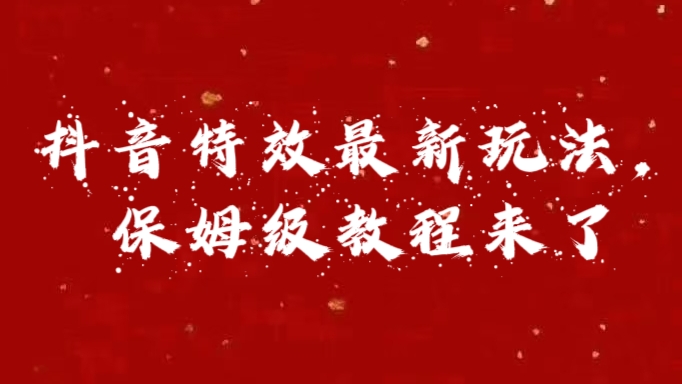 外面卖1980的项目，抖音特效最新玩法，保姆级教程，今天他来了祝创空间-网创项目资源站-副业项目-创业项目-搞钱项目祝创空间