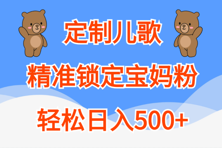 定制儿歌精准锁定宝妈粉，轻松日入500+祝创空间-网创项目资源站-副业项目-创业项目-搞钱项目祝创空间