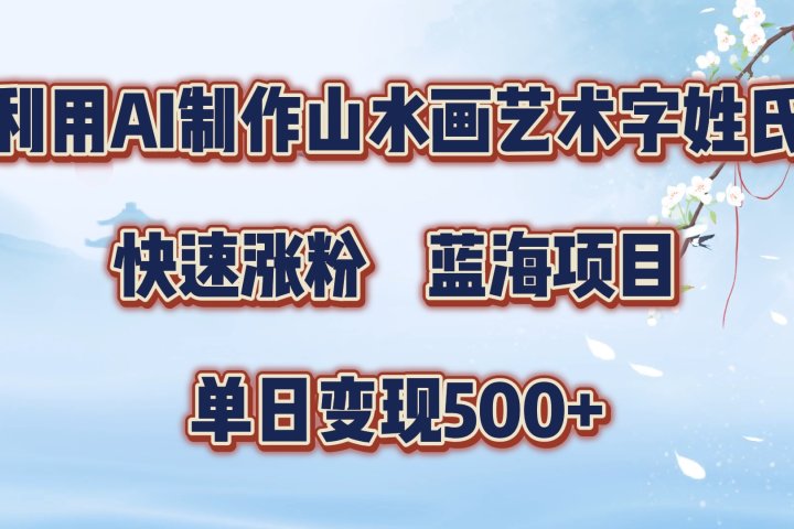 利用AI制作山水画艺术字姓氏快速涨粉,蓝海项目,单日变现500+祝创空间-网创项目资源站-副业项目-创业项目-搞钱项目祝创空间
