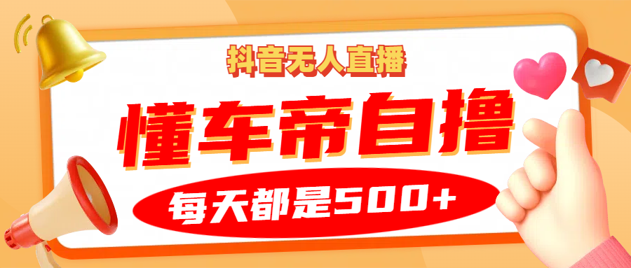 抖音无人直播“懂车帝”自撸玩法，每天2小时收益500+祝创空间-网创项目资源站-副业项目-创业项目-搞钱项目祝创空间