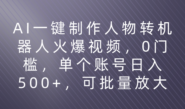 利用AI来制作机器人火爆视频，0门槛，多平台发布赚多份收益，日入500+祝创空间-网创项目资源站-副业项目-创业项目-搞钱项目祝创空间