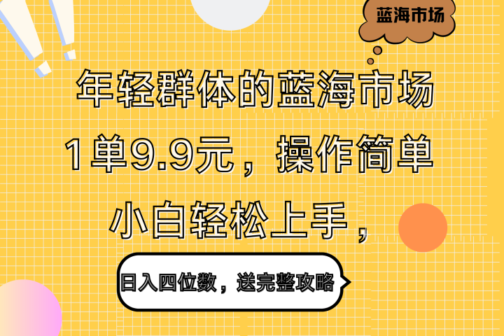 年轻群体的蓝海市场，1单9.9元，操作简单，小白轻松上手，日入四位数，送完整攻略祝创空间-网创项目资源站-副业项目-创业项目-搞钱项目祝创空间
