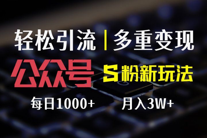 公众号S粉新玩法，轻松引流、多重变现，每日收益1000+祝创空间-网创项目资源站-副业项目-创业项目-搞钱项目祝创空间