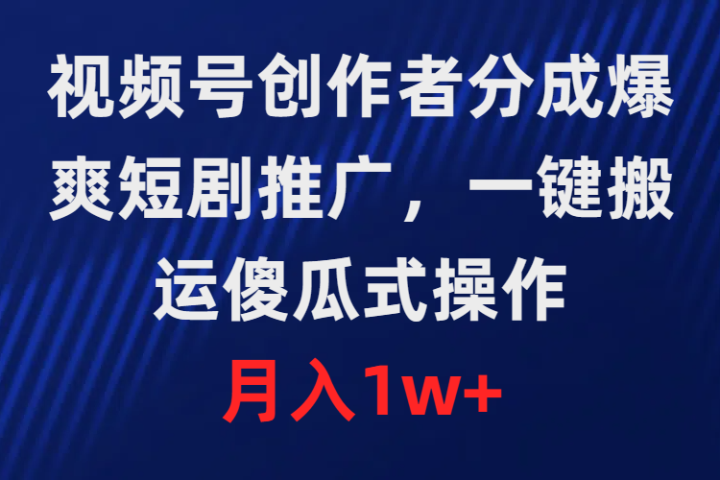 视频号创作者分成，爆爽短剧推广，一键搬运，傻瓜式操作，月入1w+祝创空间-网创项目资源站-副业项目-创业项目-搞钱项目祝创空间