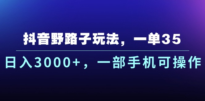 抖音野路子玩法，一单35.日入3000+，-部手机可操作祝创空间-网创项目资源站-副业项目-创业项目-搞钱项目祝创空间