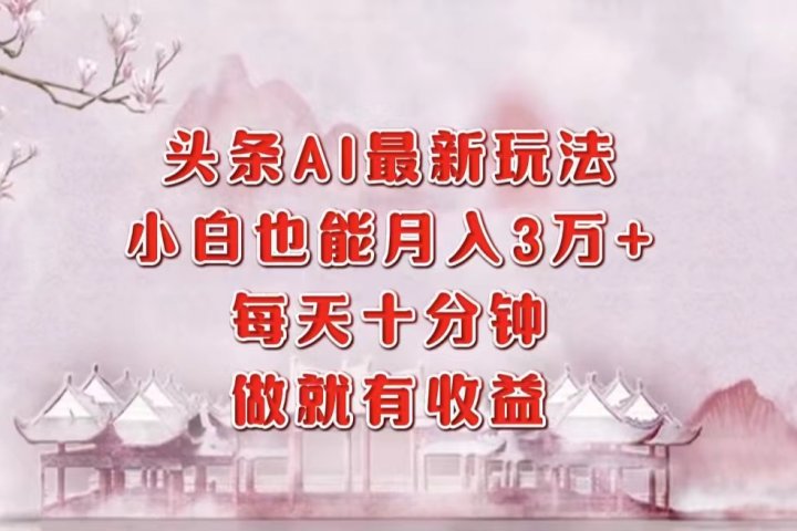 头条AI最新玩法，小白轻松月入三万＋，每天十分钟，做就有收益祝创空间-网创项目资源站-副业项目-创业项目-搞钱项目祝创空间