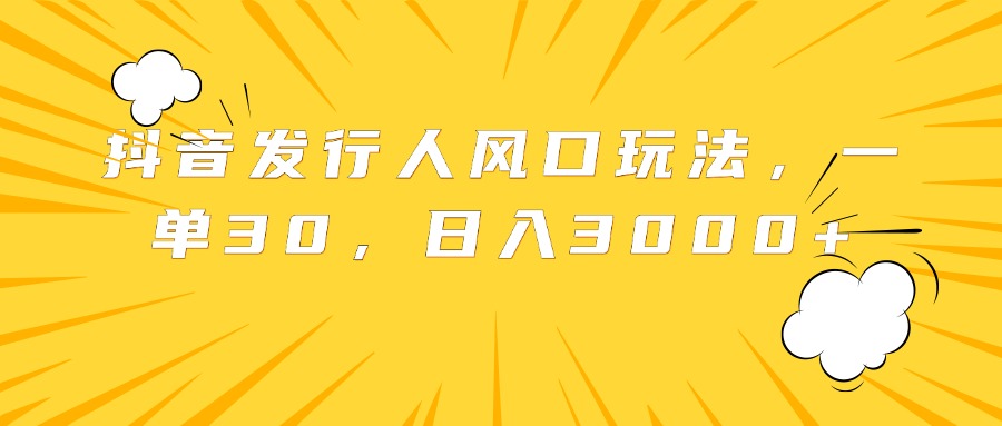 抖音发行人风口玩法，一单30，日入3000+祝创空间-网创项目资源站-副业项目-创业项目-搞钱项目祝创空间