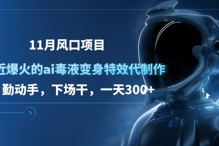 11月风口项目，最近爆火的ai毒液变身特效代制作，勤动手，下场干，一天300+祝创空间-网创项目资源站-副业项目-创业项目-搞钱项目祝创空间