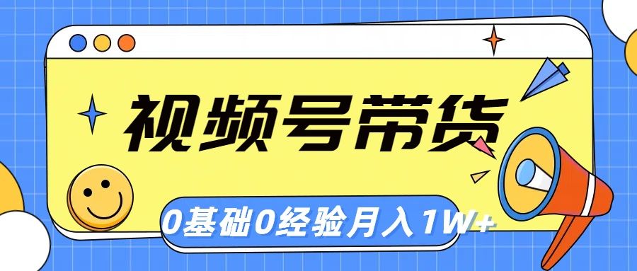 视频号轻创业带货，零基础，零经验，月入1w+祝创空间-网创项目资源站-副业项目-创业项目-搞钱项目祝创空间