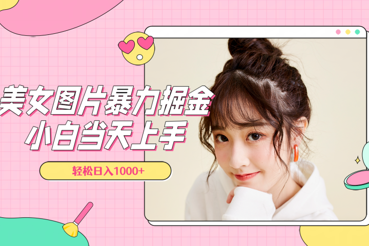 美女图片暴力掘金，小白当天上手，轻松日入1000+祝创空间-网创项目资源站-副业项目-创业项目-搞钱项目祝创空间