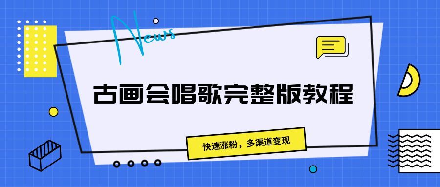 古画会唱歌完整版教程，快速涨粉，多渠道变现祝创空间-网创项目资源站-副业项目-创业项目-搞钱项目祝创空间