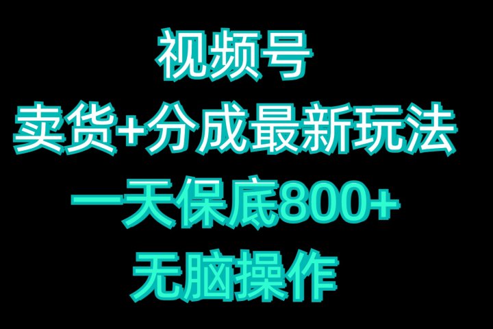 视频号卖货+分成最新玩法，一天保底800+，无脑操作祝创空间-网创项目资源站-副业项目-创业项目-搞钱项目祝创空间