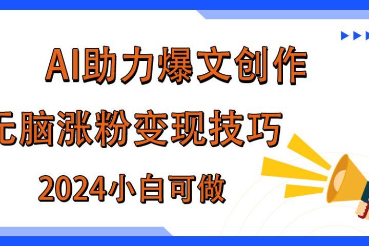 AI助力2024年爆文创作，快速涨粉变现实战技巧祝创空间-网创项目资源站-副业项目-创业项目-搞钱项目祝创空间