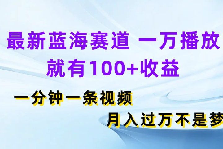 最新蓝海赛道，一万播放就有100+收益，一分钟一条视频月入过万不是梦祝创空间-网创项目资源站-副业项目-创业项目-搞钱项目祝创空间