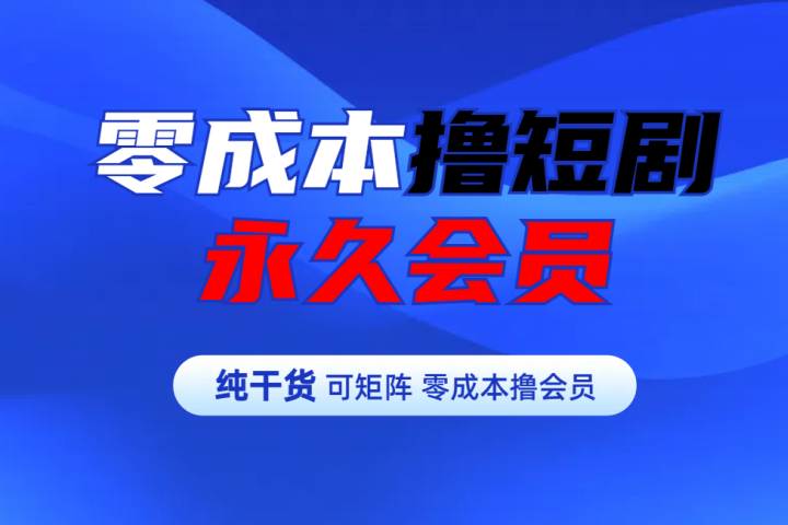 零成本撸短剧平台永久会员祝创空间-网创项目资源站-副业项目-创业项目-搞钱项目祝创空间