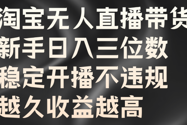 淘宝无人直播带货，新手日入三位数，稳定开播不违规，越久收益越高祝创空间-网创项目资源站-副业项目-创业项目-搞钱项目祝创空间
