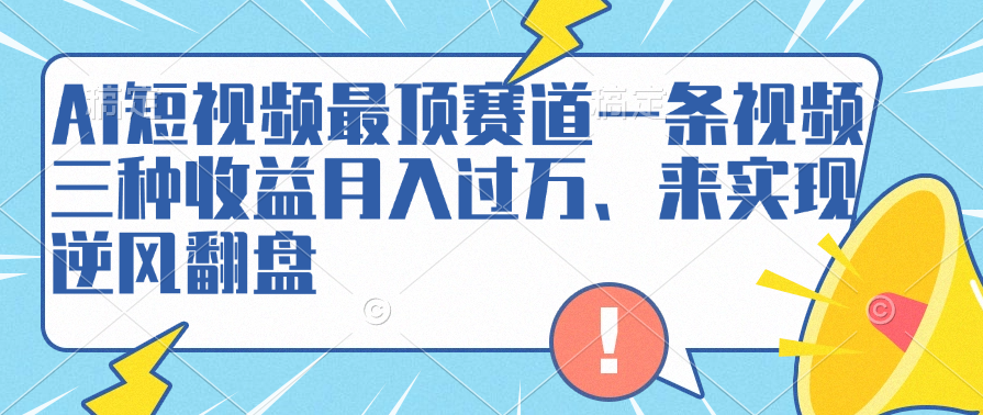 AI短视频最顶赛道，一条视频三种收益月入过万、来实现逆风翻盘祝创空间-网创项目资源站-副业项目-创业项目-搞钱项目祝创空间