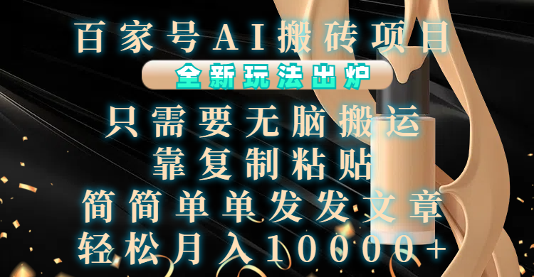 百家号AI搬砖项目，全新玩法出炉，只需要无脑搬运，靠复制粘贴，简单发文章，也能轻松月入10000+祝创空间-网创项目资源站-副业项目-创业项目-搞钱项目祝创空间