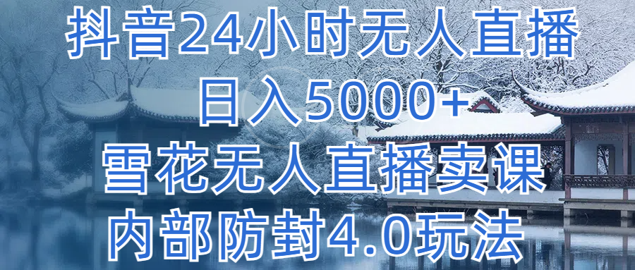 抖音24小时无人直播 日入5000+，雪花无人直播卖课，内部防封4.0玩法祝创空间-网创项目资源站-副业项目-创业项目-搞钱项目祝创空间