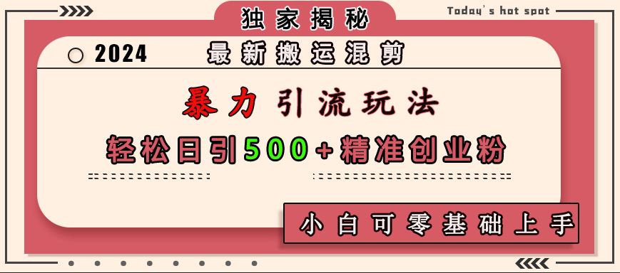 最新搬运混剪暴力引流玩法，轻松日引500+精准创业粉，小白可零基础上手祝创空间-网创项目资源站-副业项目-创业项目-搞钱项目祝创空间