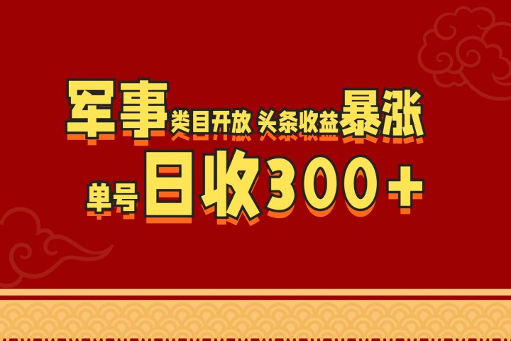 军事类目开放 头条收益暴涨 单号日收300+祝创空间-网创项目资源站-副业项目-创业项目-搞钱项目祝创空间
