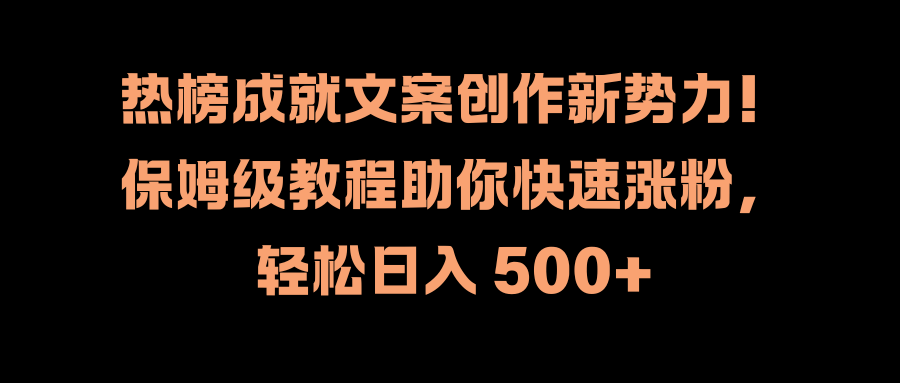 热榜成就文案创作新势力！保姆级教程助你快速涨粉，轻松日入 500+祝创空间-网创项目资源站-副业项目-创业项目-搞钱项目祝创空间