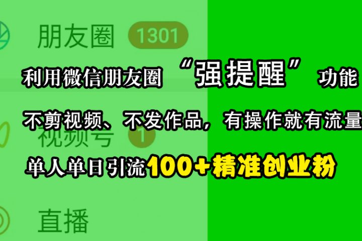 利用微信朋友圈“强提醒”功能，引流精准创业粉，不剪视频、不发作品，有操作就有流量，单人单日引流100+创业粉祝创空间-网创项目资源站-副业项目-创业项目-搞钱项目祝创空间