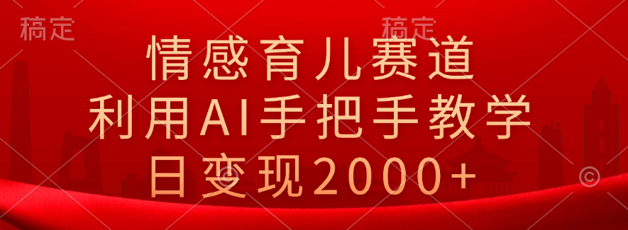 情感育儿赛道，利用AI手把手教学，日变现2000+祝创空间-网创项目资源站-副业项目-创业项目-搞钱项目祝创空间