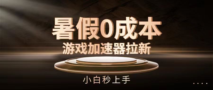 暑假0成本游戏加速器拉新，小白秒上手祝创空间-网创项目资源站-副业项目-创业项目-搞钱项目祝创空间