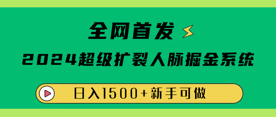全网首发：2024超级扩列，人脉掘金系统，日入1500+祝创空间-网创项目资源站-副业项目-创业项目-搞钱项目祝创空间