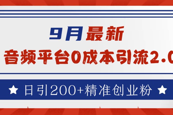 9月最新：音频平台0成本引流，日引流200+精准创业粉祝创空间-网创项目资源站-副业项目-创业项目-搞钱项目祝创空间