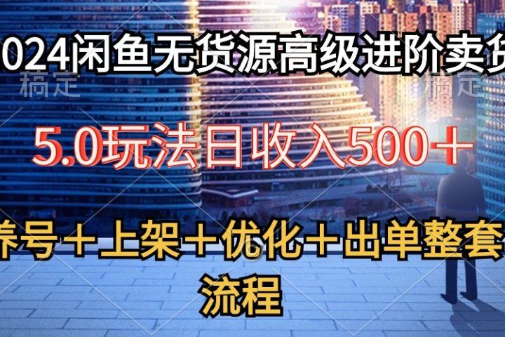 2024闲鱼无货源高级进阶卖货5.0，养号＋选品＋上架＋优化＋出单整套流程祝创空间-网创项目资源站-副业项目-创业项目-搞钱项目祝创空间