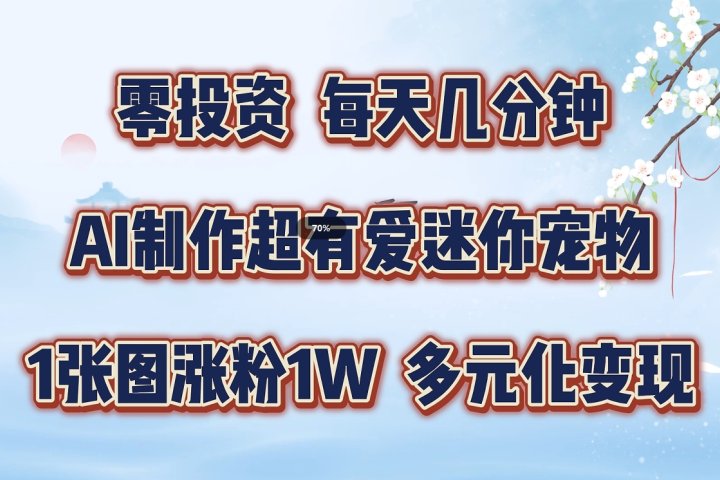 零投资，每天几分钟，AI制作超有爱迷你宠物玩法，多元化变现，手把手交给你祝创空间-网创项目资源站-副业项目-创业项目-搞钱项目祝创空间