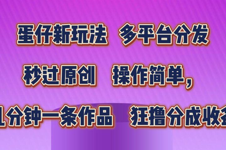 蛋仔新玩法，多平台分发，秒过原创，操作简单，几分钟一条作品，狂撸分成收益  祝创空间-网创项目资源站-副业项目-创业项目-搞钱项目祝创空间