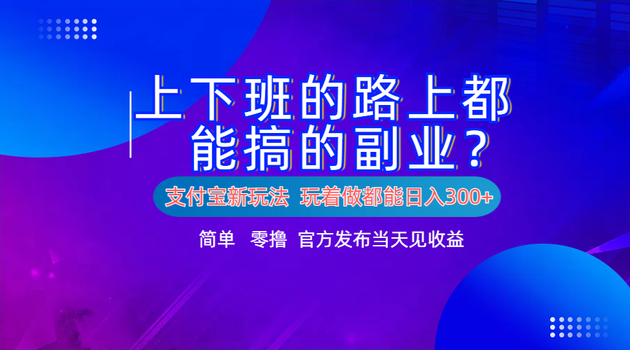 图片[1]祝创空间-网创项目资源站-副业项目-创业项目-搞钱项目支付宝新项目！上下班的路上都能搞米的副业！简单日入300+祝创空间-网创项目资源站-副业项目-创业项目-搞钱项目祝创空间